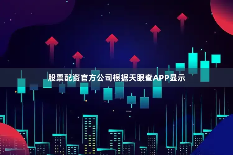 股票配资官方公司根据天眼查APP显示