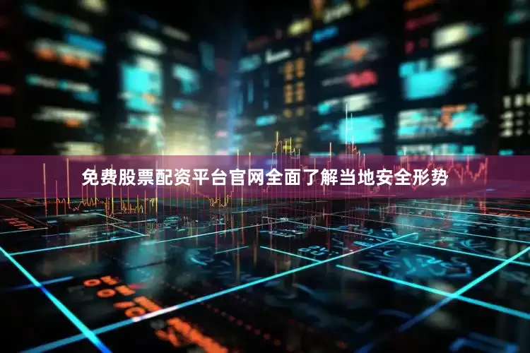 免费股票配资平台官网全面了解当地安全形势