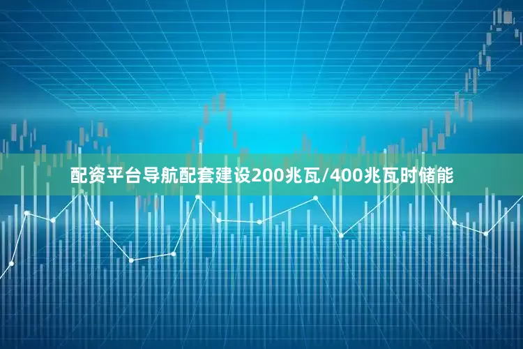 配资平台导航配套建设200兆瓦/400兆瓦时储能