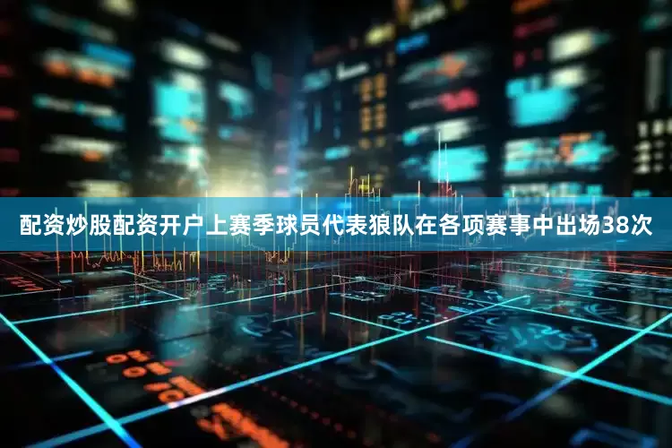 配资炒股配资开户上赛季球员代表狼队在各项赛事中出场38次
