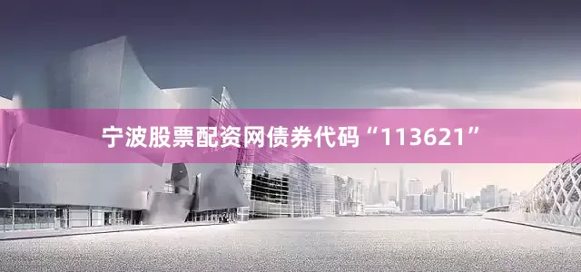 宁波股票配资网债券代码“113621”