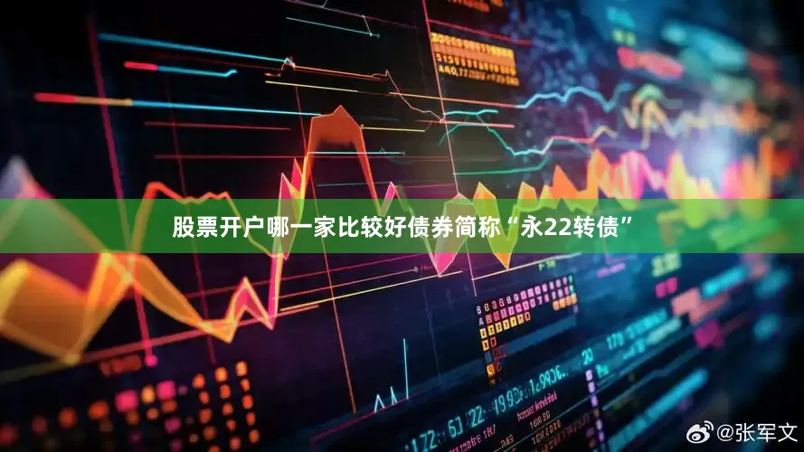 股票开户哪一家比较好债券简称“永22转债”