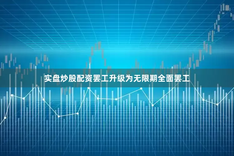 实盘炒股配资罢工升级为无限期全面罢工