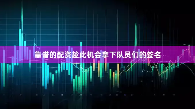 靠谱的配资趁此机会拿下队员们的签名
