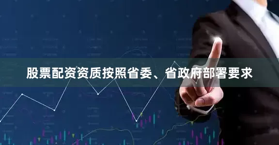 股票配资资质按照省委、省政府部署要求