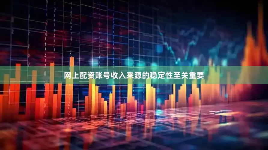 网上配资账号收入来源的稳定性至关重要