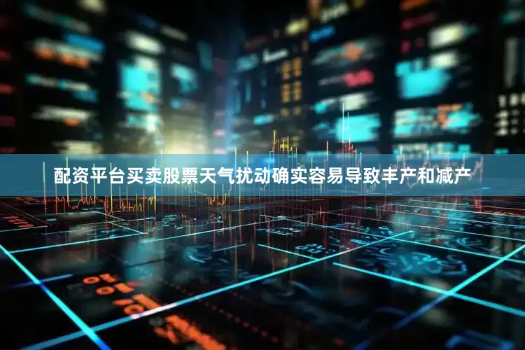 配资平台买卖股票天气扰动确实容易导致丰产和减产