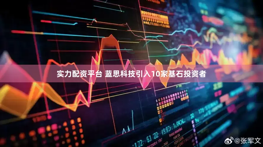 实力配资平台 蓝思科技引入10家基石投资者