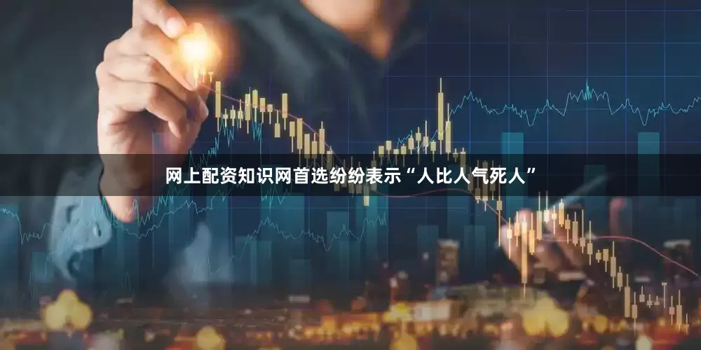 网上配资知识网首选纷纷表示“人比人气死人”