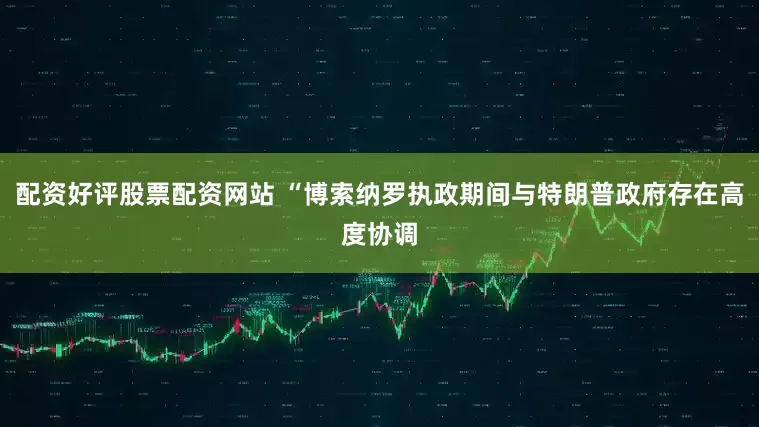 配资好评股票配资网站 “博索纳罗执政期间与特朗普政府存在高度协调