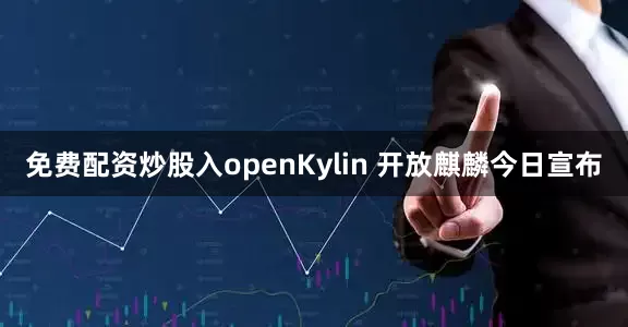 免费配资炒股入openKylin 开放麒麟今日宣布