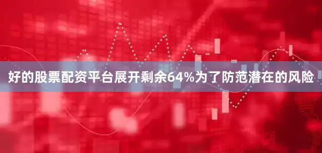 好的股票配资平台展开剩余64%为了防范潜在的风险