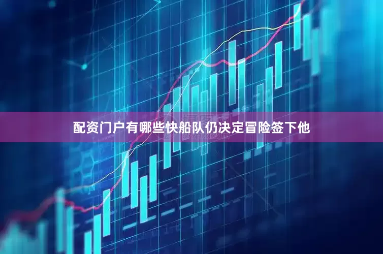 配资门户有哪些快船队仍决定冒险签下他