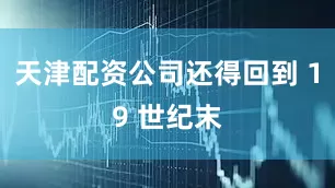 天津配资公司还得回到 19 世纪末