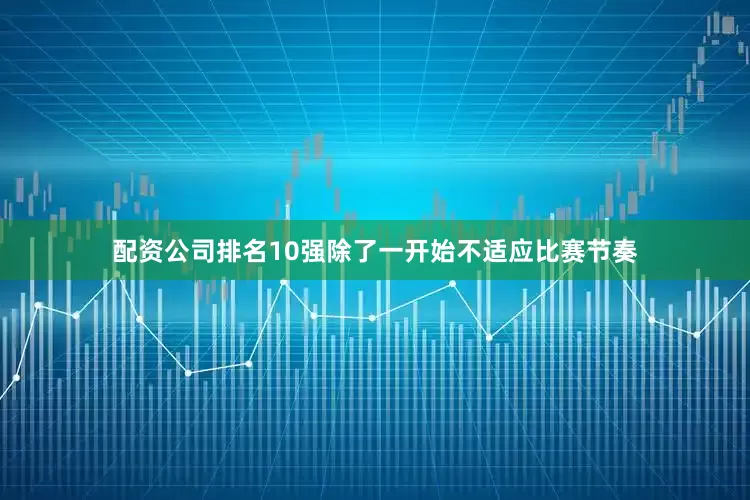 配资公司排名10强除了一开始不适应比赛节奏