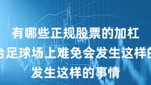 有哪些正规股票的加杠杆平台足球场上难免会发生这样的事情