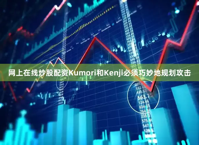 网上在线炒股配资Kumori和Kenji必须巧妙地规划攻击