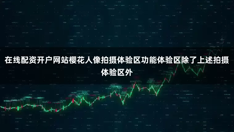 在线配资开户网站樱花人像拍摄体验区功能体验区除了上述拍摄体验区外