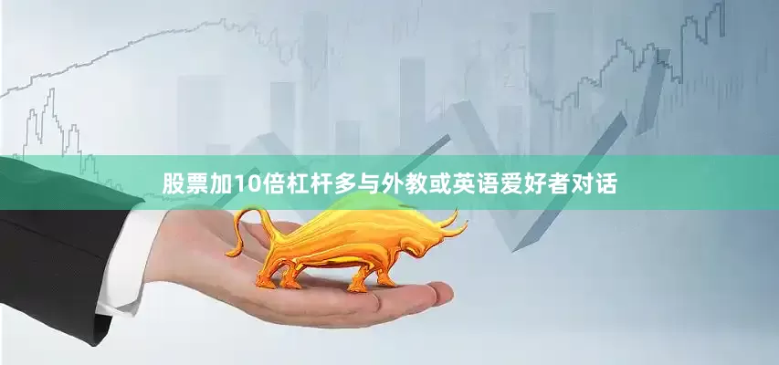 股票加10倍杠杆多与外教或英语爱好者对话