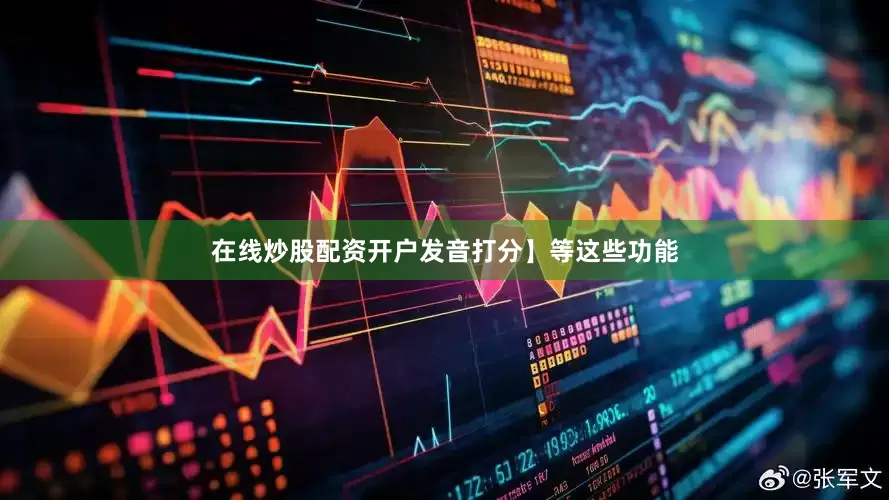在线炒股配资开户发音打分】等这些功能
