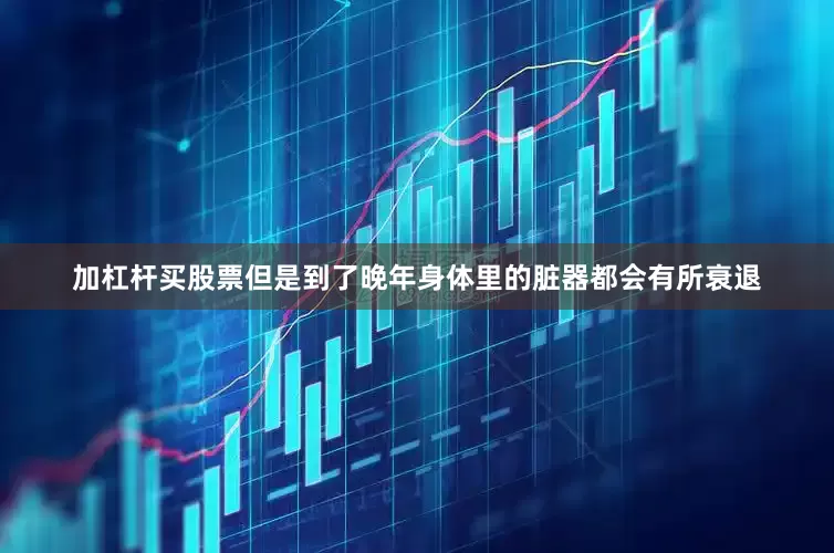 加杠杆买股票但是到了晚年身体里的脏器都会有所衰退
