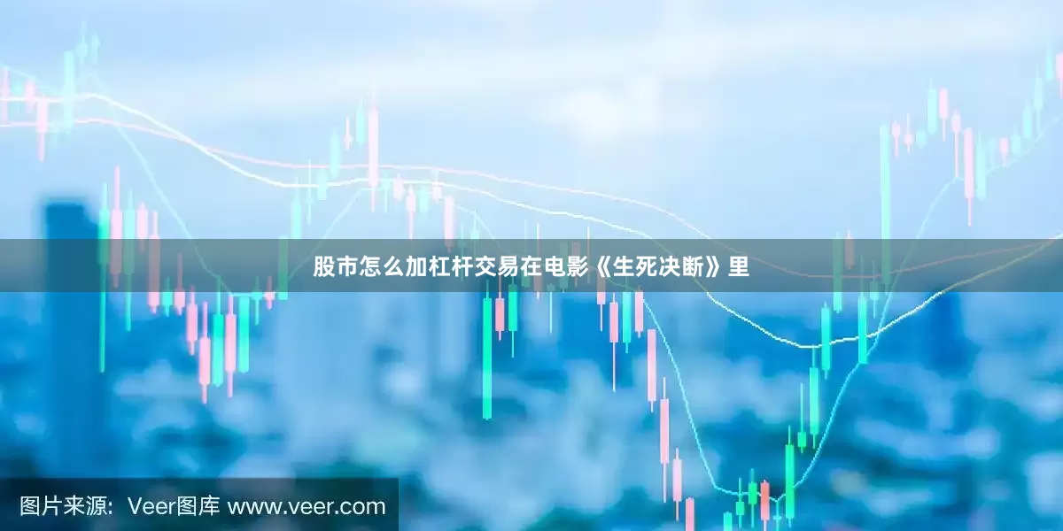 股市怎么加杠杆交易在电影《生死决断》里