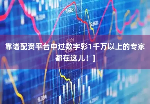 靠谱配资平台中过数字彩1千万以上的专家都在这儿！]