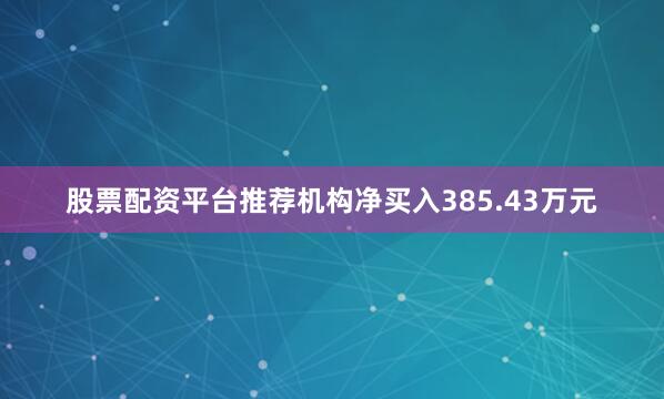 股票配资平台推荐机构净买入385.43万元