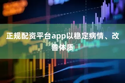 正规配资平台app以稳定病情、改善体质