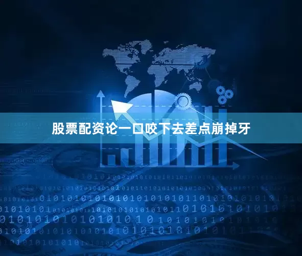 股票配资论一口咬下去差点崩掉牙