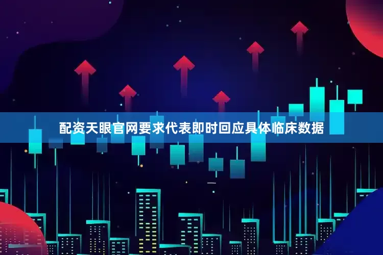 配资天眼官网要求代表即时回应具体临床数据