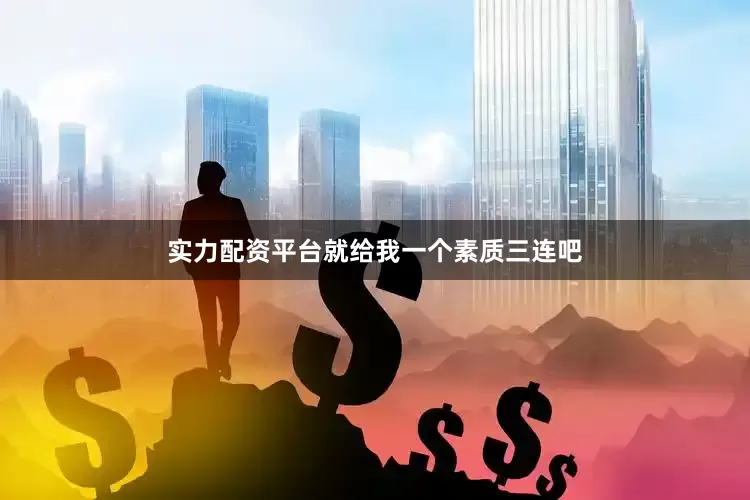 实力配资平台就给我一个素质三连吧