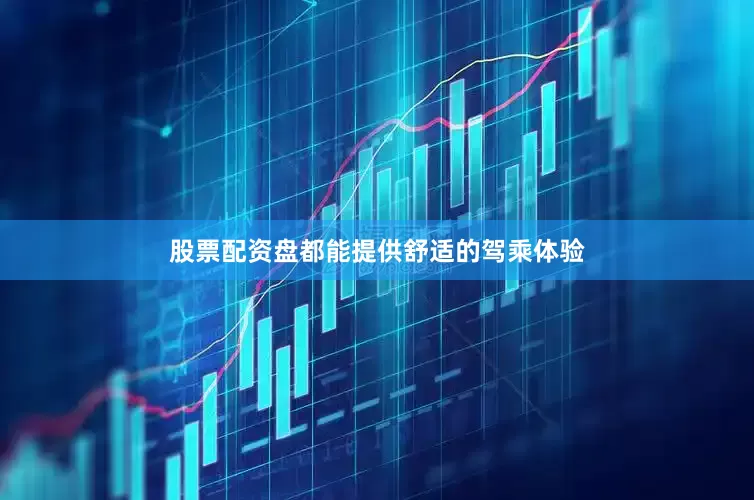 股票配资盘都能提供舒适的驾乘体验