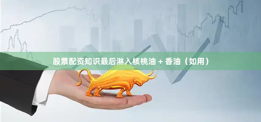 股票配资知识最后淋入核桃油 + 香油（如用）