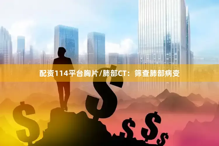 配资114平台胸片/肺部CT：筛查肺部病变
