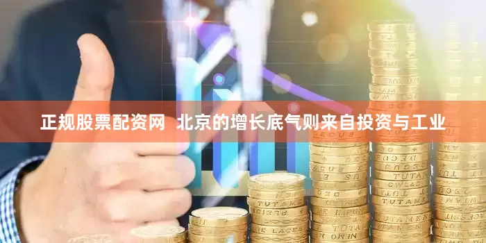 正规股票配资网  北京的增长底气则来自投资与工业
