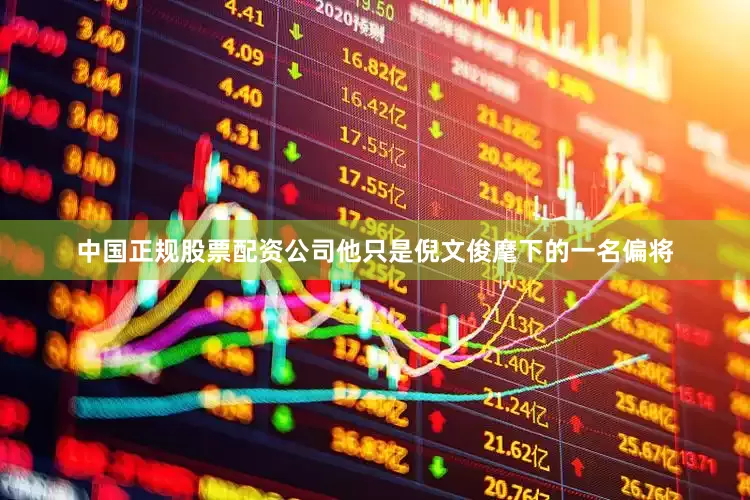 中国正规股票配资公司他只是倪文俊麾下的一名偏将