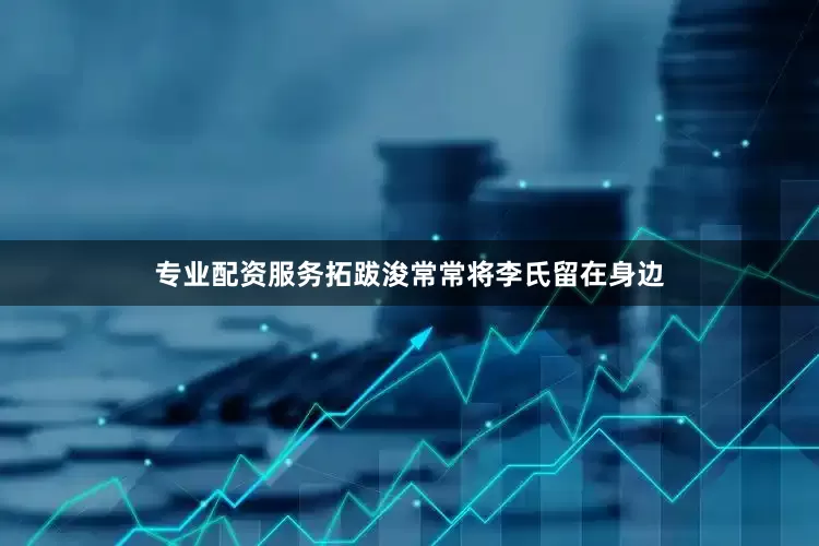 专业配资服务拓跋浚常常将李氏留在身边