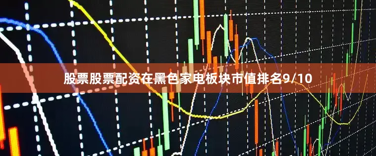 股票股票配资在黑色家电板块市值排名9/10
