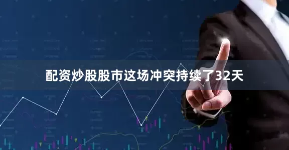 配资炒股股市这场冲突持续了32天