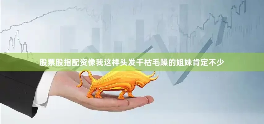股票股指配资像我这样头发干枯毛躁的姐妹肯定不少