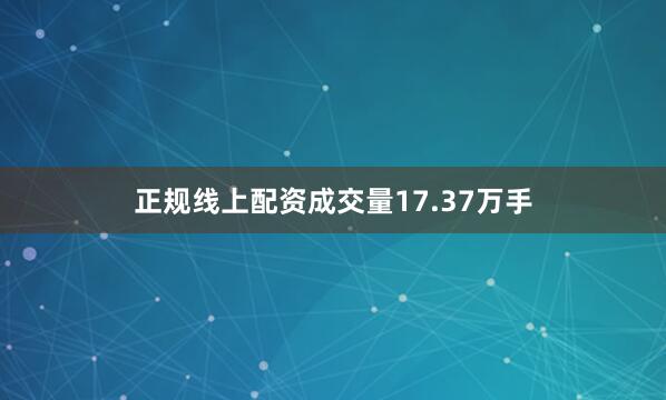 正规线上配资成交量17.37万手