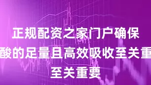 正规配资之家门户确保叶酸的足量且高效吸收至关重要