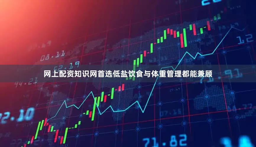 网上配资知识网首选低盐饮食与体重管理都能兼顾