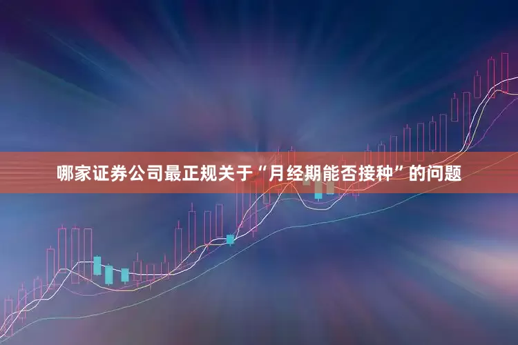 哪家证券公司最正规关于“月经期能否接种”的问题