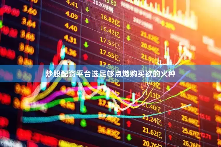 炒股配资平台选足够点燃购买欲的火种