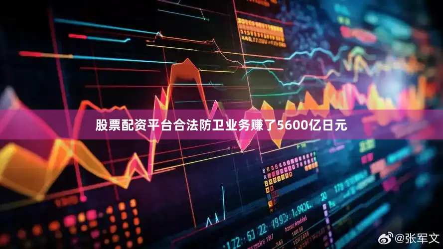 股票配资平台合法防卫业务赚了5600亿日元