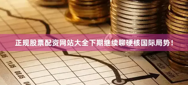 正规股票配资网站大全下期继续聊硬核国际局势！