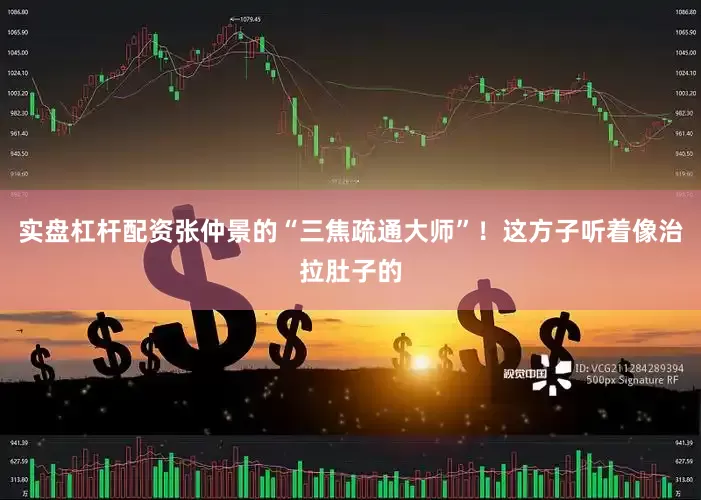 实盘杠杆配资张仲景的“三焦疏通大师”！这方子听着像治拉肚子的