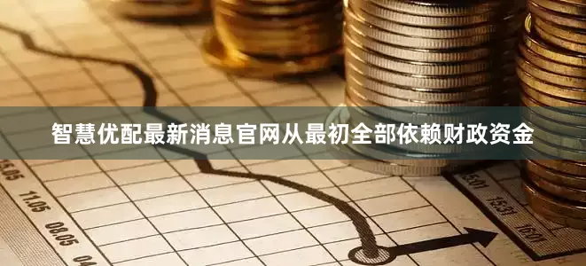 智慧优配最新消息官网从最初全部依赖财政资金